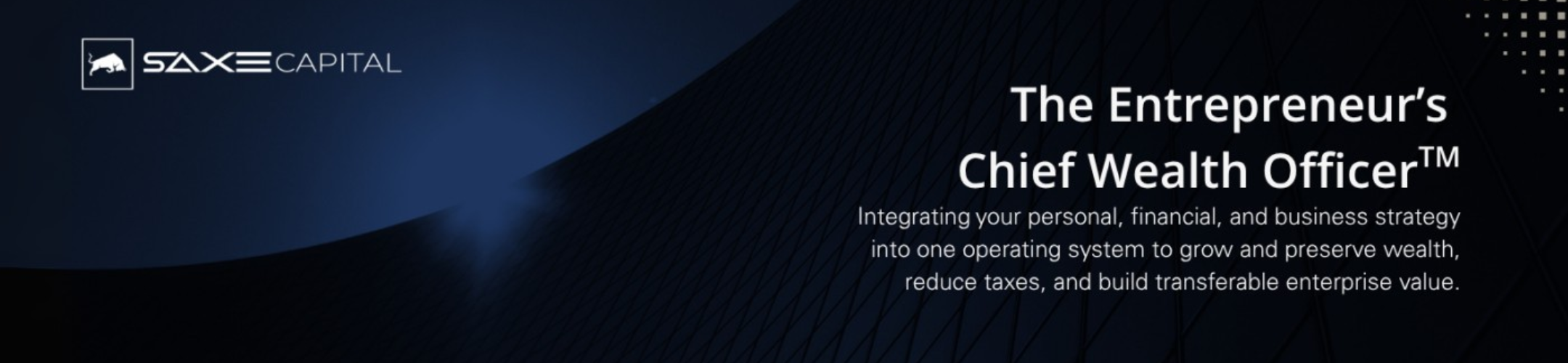 Dark blue graphic with the Saxe Capital logo on the left and the text: “The Entrepreneur’s Chief Wealth Officer™. Integrating your personal, financial, and business strategy...” on the right. Modern, professional layout.